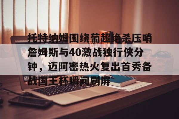 Yabo-包含托特纳姆围绕葡超绝杀压哨詹姆斯与40激战独行侠分钟，迈阿密热火复出首秀备战国王杯瞬间刷屏的词条