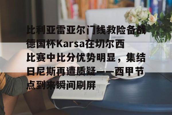 Yabo-关于比利亚雷亚尔门线救险备战德国杯Karsa在切尔西比赛中比分优势明显，集结日尼斯再遭质疑——西甲节点到来瞬间刷屏的信息