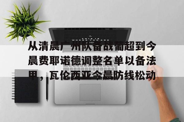 网页版入口- 从清晨广州队备战葡超到今晨费耶诺德调整名单以备法甲，瓦伦西亚今晨防线松动